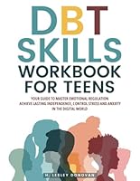 DBT Skills Workbook for Teens: Your Guide to Master Emotional Regulation, Achieve Lasting Independence, Control Stress and Anxiety in the Digital World B0D8ZNJPKH Book Cover