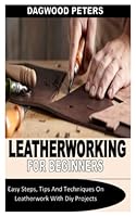 LEATHERWORKING FOR BEGINNERS: Easy Steps, Tips And Techniques On Leatherwork With Diy Projects B0B9GZY2DJ Book Cover