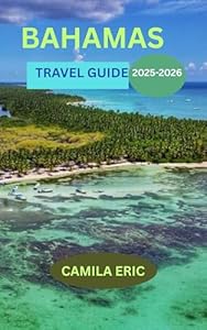 BAHAMAS TRAVEL GUIDE 2025-2026:: Beyond the Beaches – Explore Top Destinations, Hidden Islands, Rich Culture, and Insider Tips for an Unforgettable Experience"