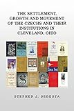 The Settlement, Growth and Movement of the Czechs and Their Institutions in Cleveland, Ohio