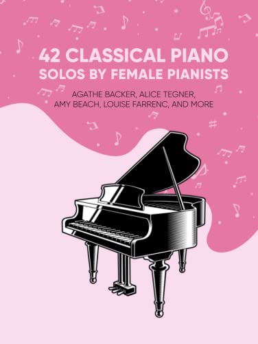 42 Classical Piano Solos by Female Pianists: Agathe Backer, Alice Tegner, Amy Beach, Clara Schumann & More: Piano Sheet Music by Women (Masterpiece Sheet Music for Piano)