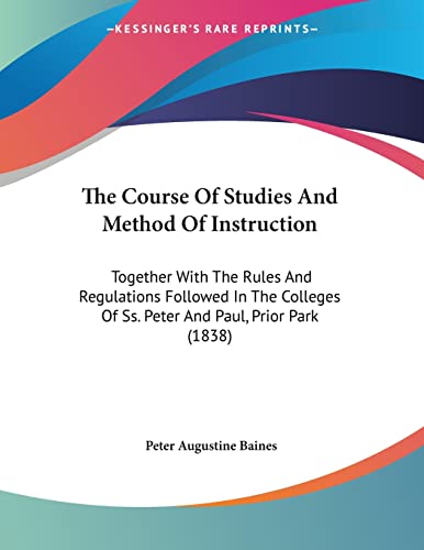 The Course Of Studies And Method Of Instruction: Together With The Rules And Regulations Followed In The Colleges Of Ss. Peter And Paul, Prior Park (1838)