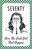 SEVENTY How The Fuck Did That Happen: Lined Notebook, Diary Journals For Women | Funny 70th Birthday Gifts For Women, Friends And Family | Gag Gifts | Christmas Gifts.