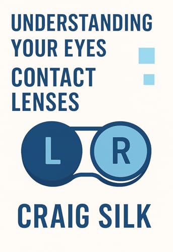 Understanding Your Eyes: Contact Lenses: A Clear, Practical Guide to Types of Lenses, Safe Wear, and Comfort in Daily Use
