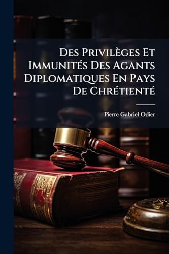 Des Privilèges Et Immunités Des Agants Diplomatiques En Pays De Chrétienté (French Edition)