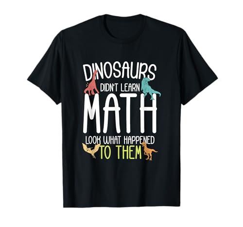 Math Teacher Dinosaurs Didn't Learn Math Funny Mathematics T-Shirt
