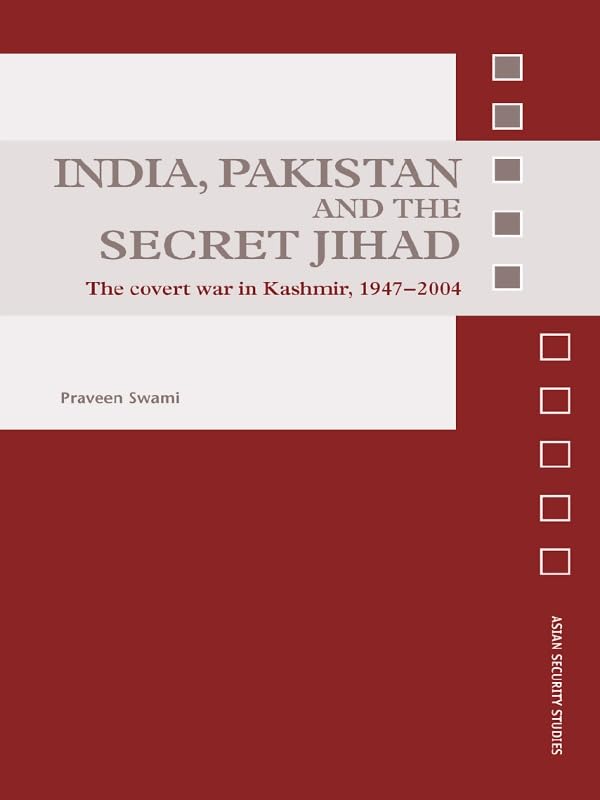 India, Pakistan and the Secret Jihad: The Covert War in Kashmir, 1947-2004 (Asian Security Studies)