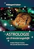 Astrologie als Orientierungshilfe: Uraltes Wissen nutzen, mit Leo die Sterne erkunden - Hildegard Kaiser 