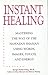 Instant Healing: From Cutting-Edge Scientific Research to Ancient Rituals and Holistic Medicine, Powerful, Drug-Free Methods to Help You Heal Your Body and Stop Pain NOW!
