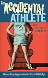 An Accidental Athlete: A Funny Thing Happened on the Way to Middle Age