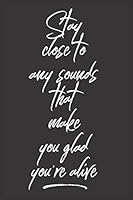 Stay Close to Any Sounds That Make You Glad You're Alive : 6' X 9' Piano 200 Lined Page Notebook Journal Diary for Musicians and Music Lovers 1711244880 Book Cover