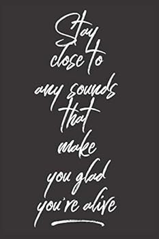 Stay Close to Any Sounds That Make You Glad You're Alive : 6' X 9' Piano 200 Lined Page Notebook Journal Diary for Musicians and Music Lovers