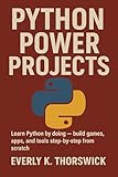 Python Power Projects: Learn Python by doing — build games, apps, and tools step-by-step from scratch
