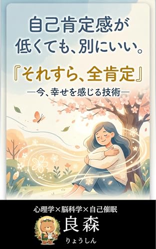 自己肯定感が低くても、別にいい。『それすら、全肯定』: ―今、幸せを感じる技術―