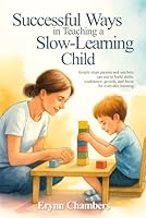 SUCCESSFUL WAYS IN TEACHING A SLOW LEARNING CHILD: Simple steps parents and teachers can use to build skills, confidence, growth, and focus for everyday learning B0G2GNL8DB Book Cover