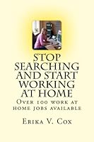 Stop Searching and Start Working At Home: Over 100 work at home jobs available 1478261277 Book Cover