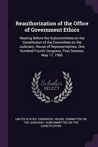 Reauthorization of the Office of Government Ethics: Hearing Before the Subcommittee on the Constitution of the Committee on the Judiciary, House of ... Fourth Congress, First Session, May 17, 1995