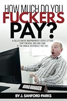 How Much Do You Fuckers Pay? : A Collection of Inappropriate Cover Letters Sent for Real Jobs and Some of the Unreal Responses They Got 1980334234 Book Cover