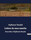  Lettres de mon moulin: Nouvelles d\'Alphonse Daudet