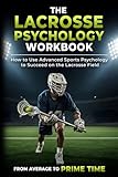 The Lacrosse Psychology Workbook: How to Use Advanced Sports Psychology to Succeed on the Lacrosse Field