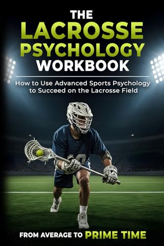 The Lacrosse Psychology Workbook: How to Use Advanced Sports Psychology to Succeed on the Lacrosse Field