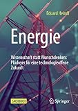Energie: Wissenschaft statt Wunschdenken: Plädoyer für eine technologieoffene Zukunft