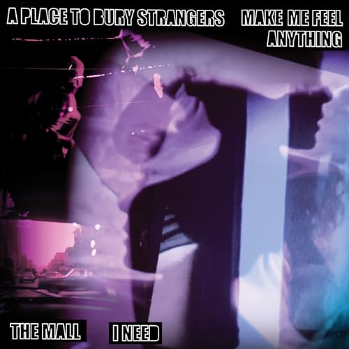 A Place To Bury Strangers  /  The Mall - Make Me Feel Anything / I Need
