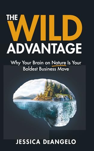 The Wild Advantage: Why Your Brain on Nature Is Your Boldest Business Move