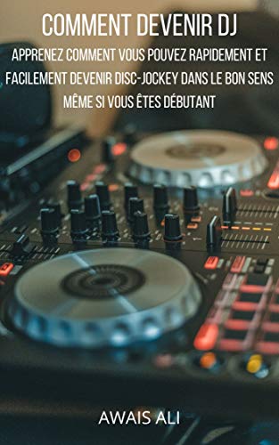 Comment devenir dj: apprenez comment vous pouvez rapidement et facilement devenir disc-jockey dans le bon sens même si vous êtes débutant