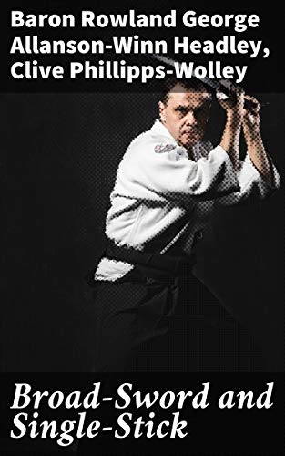 Broad-Sword and Single-Stick: With Chapters on Quarter-Staff, Bayonet, Cudgel, Shillalah, Walking-Stick, Umbrella and Other Weapons of Self-Defence