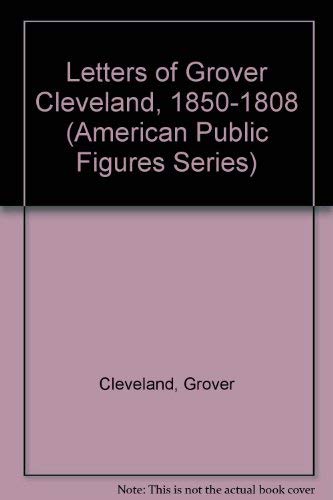 Letters Of Grover Cleveland, 185-198 (American Public Figures Series)