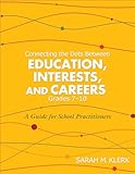 Connecting the Dots Between Education, Interests, and Careers, Grades 7–10: A Guide for School Practitioners