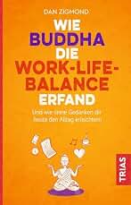 Wie Buddha die Work-Life-Balance erfand: Und wie seine Gedanken Ihnen heute den Alltag erleichtern (German Edition)