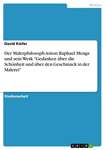 Der Malerphilosoph Anton Raphael Mengs und sein Werk "Gedanken über die Schönheit und über den Geschmack in der Malerei" (German Edition)