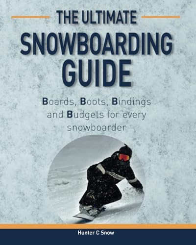 The Ultimate Snowboarding Guide: Boards, Boots, Bindings, and Budgets for every...