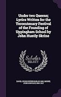 Under Two Queens; Lyrics Written for the Tercentenary Festival of the Founding of Uppingham School by John Huntly Skrine 1355008727 Book Cover