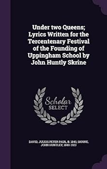 Hardcover Under two Queens; Lyrics Written for the Tercentenary Festival of the Founding of Uppingham School by John Huntly Skrine Book