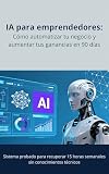 automatisable synonyme  IA para Emprendedores: Cómo Automatizar Tu Negocio y Aumentar Tus Ganancias en 90 Días: Sistema Probado para Recuperar 15 Horas Semanales sin Conocimientos Técnicos