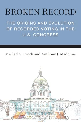 Broken Record: The Origins and Evolution of Recorded Voting in the U.S. Congress (Legislative Politics And Policy Making)