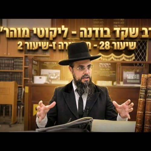 הרב שקד בוהדנה - ליקוטי מוהר''ן - שיעור 28 - תורה ז-שיעור 2