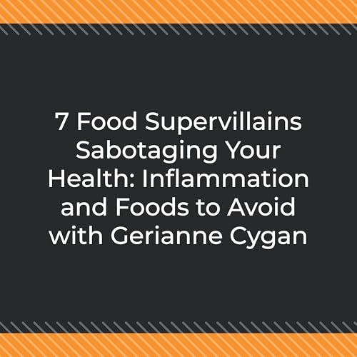 7 Food Supervillains Sabotaging Your Health: Inflammation and Foods to Avoid with Gerianne Cygan