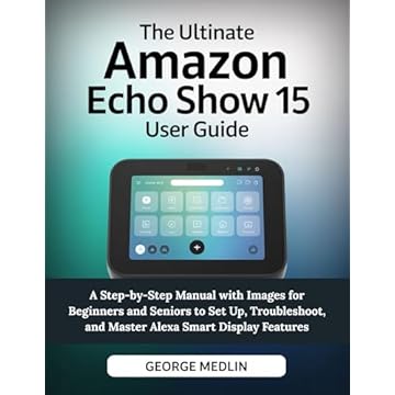 THE ULTIMATE AMAZON ECHO SHOW 15 USER GUIDE: A Step-by-Step Manual with Images for Beginners and Seniors to Set Up, Troubleshoot, and Master Alexa Smart ... Home Guide Collection) (English Edition)