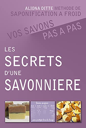 Les secrets d’une savonnière. Vos savons pas à pas. : Guide théorique et pratique, méthode de saponification à froid. (Savons et cosmétiques maison)