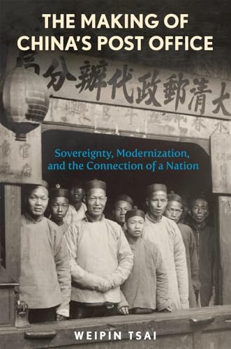 The Making of China’s Post Office: Sovereignty, Modernization, and the Connection of a Nation (Harvard East Asian Monographs)