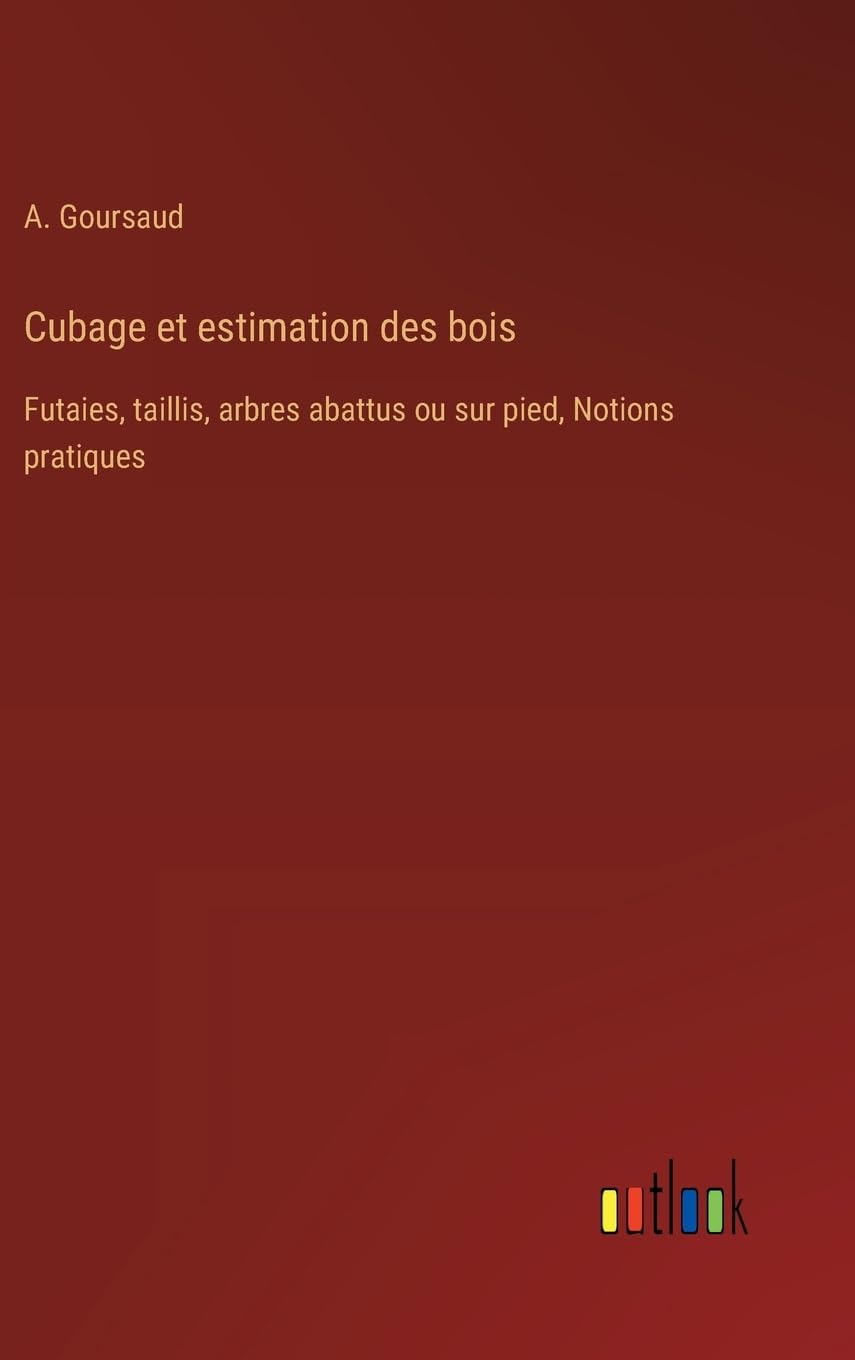 Cubage et estimation des bois: Futaies, taillis, arbres abattus ou sur pied, Notions pratiques