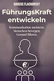 FührungsKraft entwickeln: Kommunikation meistern. Menschen bewegen. Gesund führen.