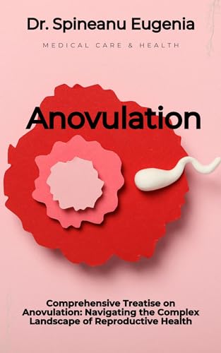 Comprehensive Treatise on Anovulation: Navigating the Complex Landscape of Reproductive Health (Medical care and health)