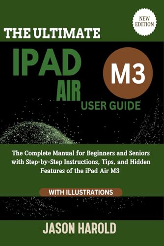 The Ultimate iPad Air M3 User Guide: The Complete Manual for Beginners and Seniors with Step-by-Step Instructions, Tips, and Hidden Features of the ... M3 (New Edition) (Your Essential User Manual)