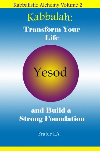 Kabbalah: Transform Your Life and Build a Strong Foundation: Using the Kabbalah to create the World You Desire (Kabbalistic Alchemy) (Volume 2)