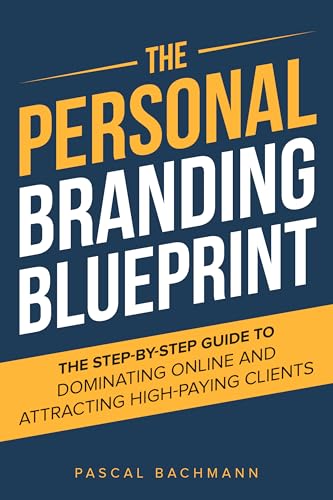 The Personal Branding Blueprint: The Step-By-Step Guide To Dominating Online And Attracting High-Paying Clients (The Personal Branding Series Book 1)